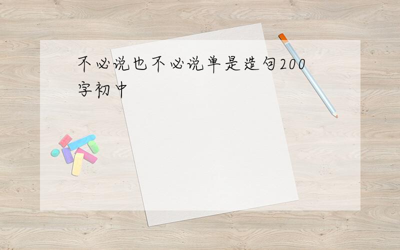 不必说也不必说单是造句200字初中