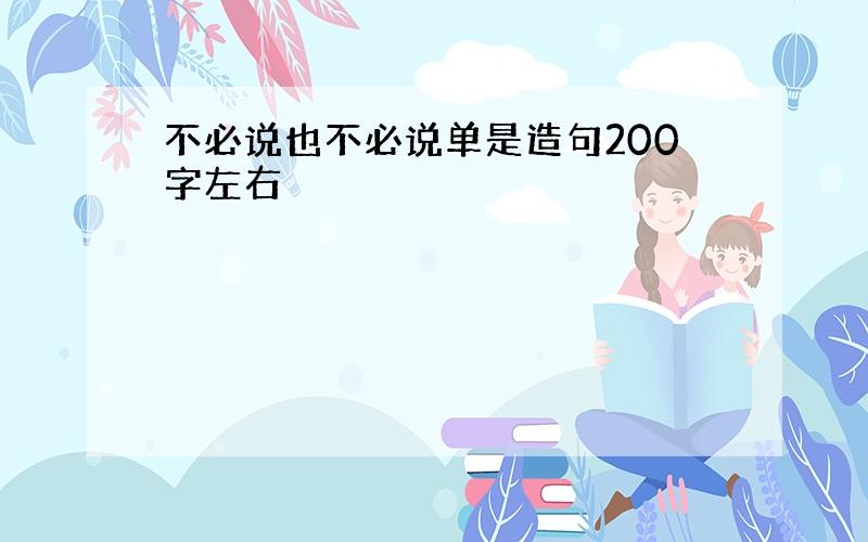 不必说也不必说单是造句200字左右