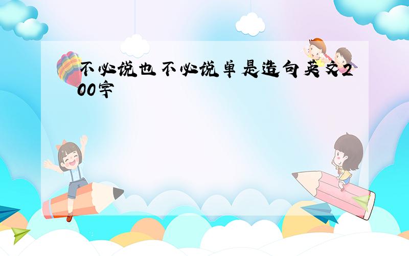 不必说也不必说单是造句英文200字