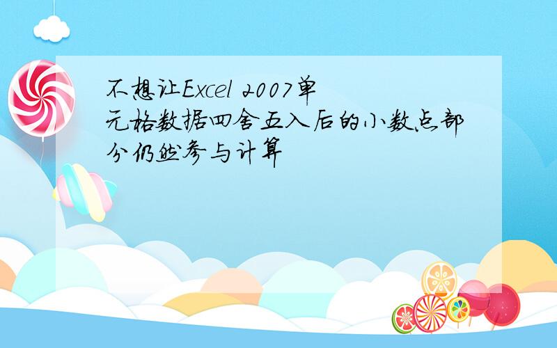 不想让Excel 2007单元格数据四舍五入后的小数点部分仍然参与计算