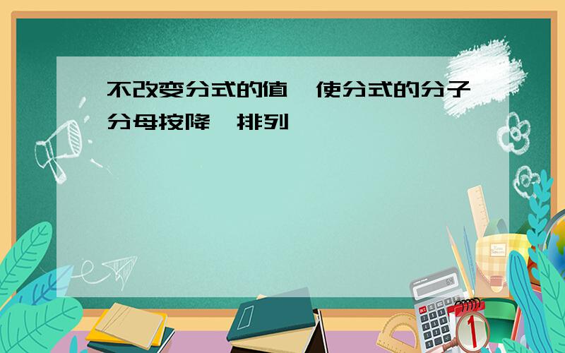 不改变分式的值,使分式的分子分母按降幂排列