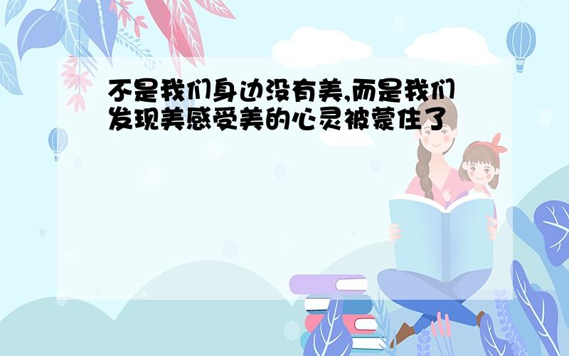 不是我们身边没有美,而是我们发现美感受美的心灵被蒙住了