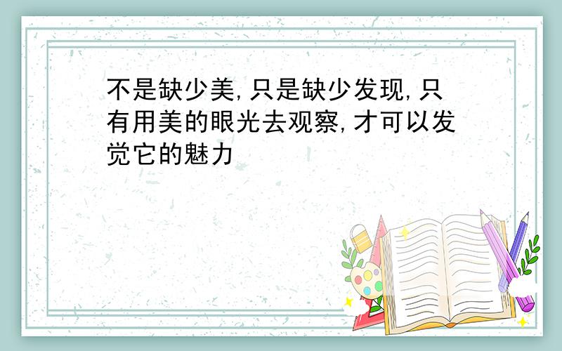 不是缺少美,只是缺少发现,只有用美的眼光去观察,才可以发觉它的魅力