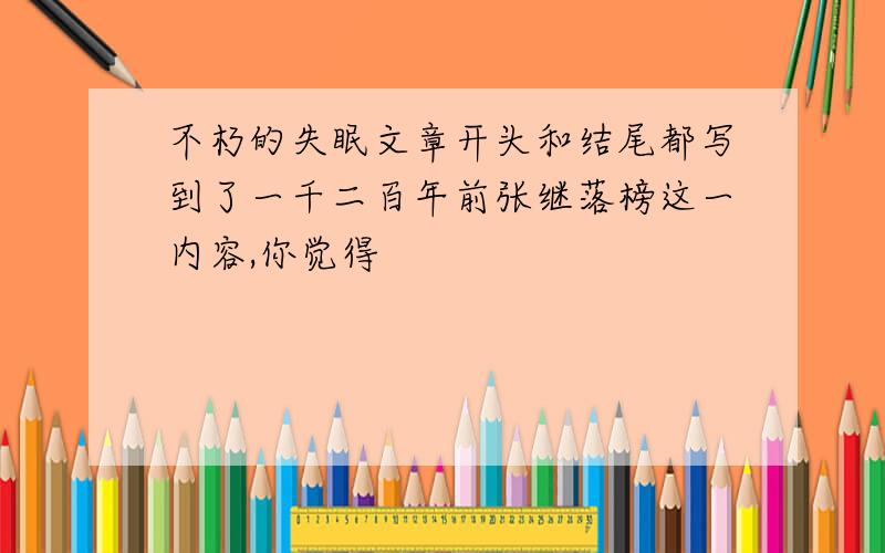 不朽的失眠文章开头和结尾都写到了一千二百年前张继落榜这一内容,你觉得