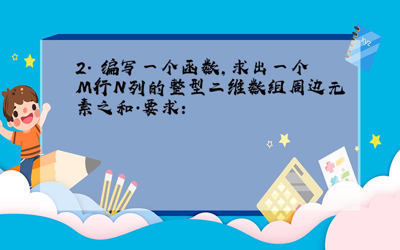 2. 编写一个函数,求出一个M行N列的整型二维数组周边元素之和.要求: