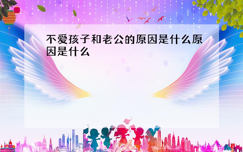 不爱孩子和老公的原因是什么原因是什么