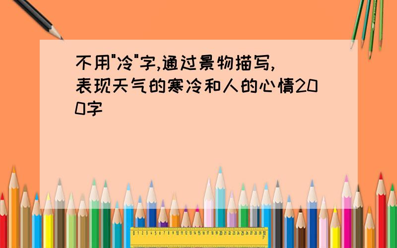 不用"冷"字,通过景物描写,表现天气的寒冷和人的心情200字