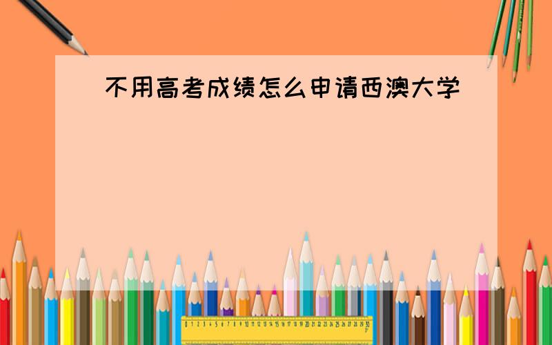 不用高考成绩怎么申请西澳大学