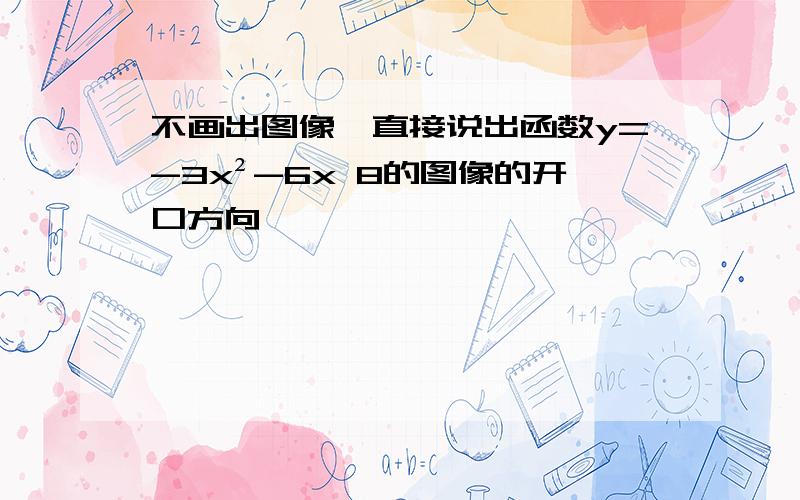 不画出图像,直接说出函数y=-3x²-6x 8的图像的开口方向