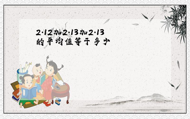 2.12加2.13加2.13的平均值等于多少