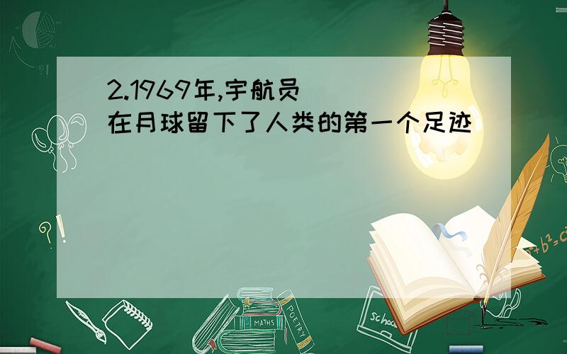 2.1969年,宇航员( )在月球留下了人类的第一个足迹