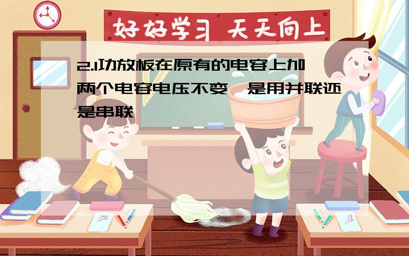 2.1功放板在原有的电容上加两个电容电压不变,是用并联还是串联