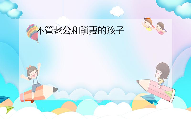 不管老公和前妻的孩子