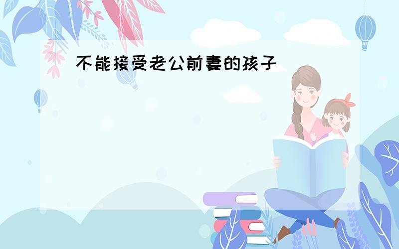 不能接受老公前妻的孩子