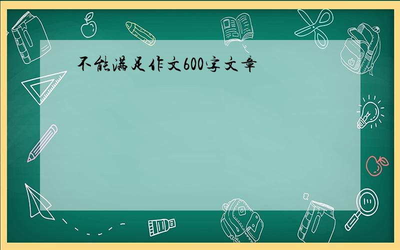 不能满足作文600字文章