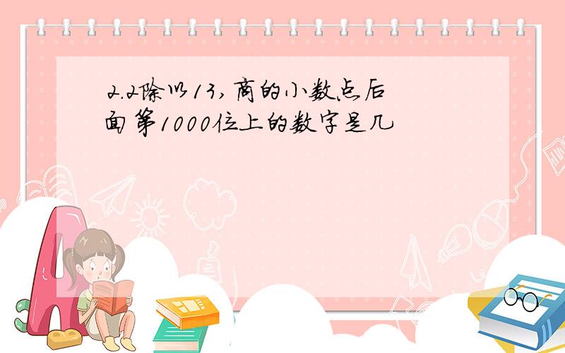 2.2除以13,商的小数点后面第1000位上的数字是几