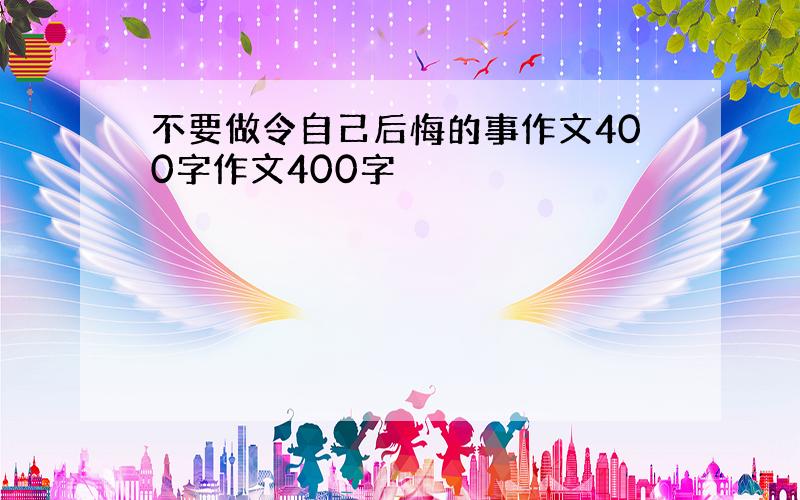 不要做令自己后悔的事作文400字作文400字