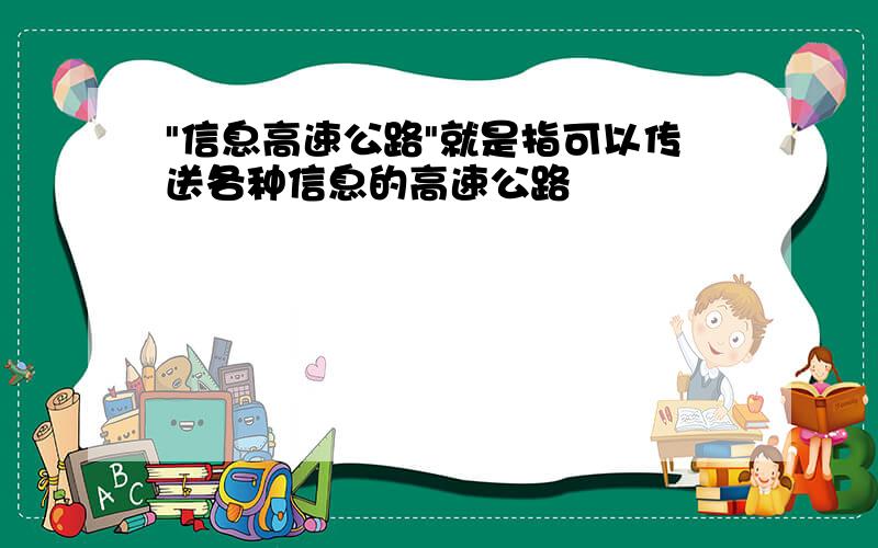 "信息高速公路"就是指可以传送各种信息的高速公路