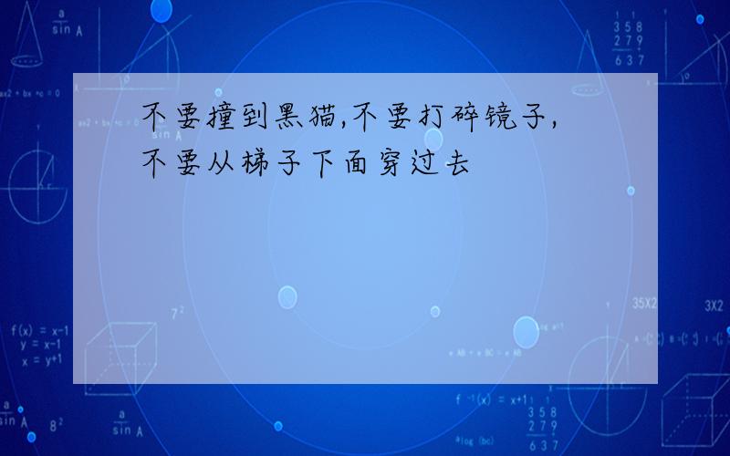 不要撞到黑猫,不要打碎镜子,不要从梯子下面穿过去