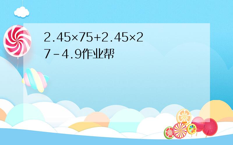 2.45×75+2.45×27-4.9作业帮