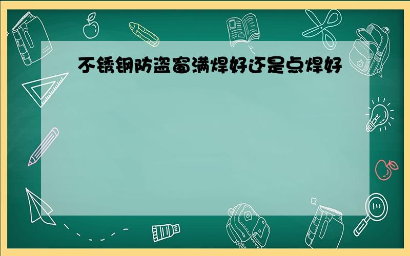 不锈钢防盗窗满焊好还是点焊好