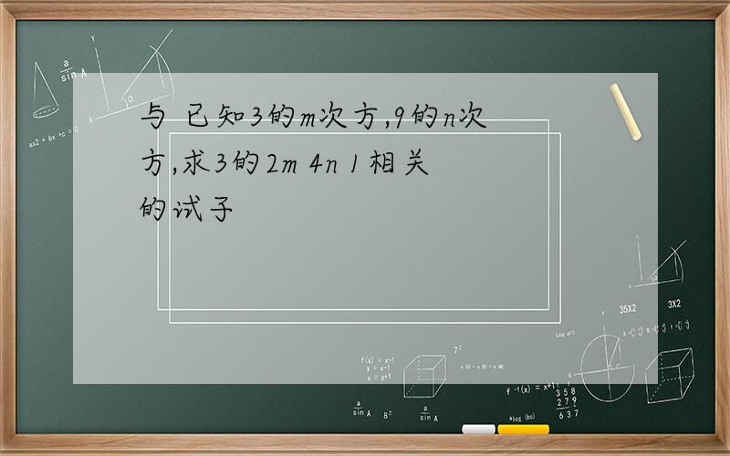 与 已知3的m次方,9的n次方,求3的2m 4n 1相关的试子