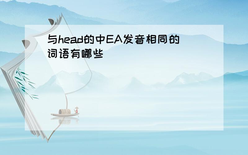 与head的中EA发音相同的词语有哪些