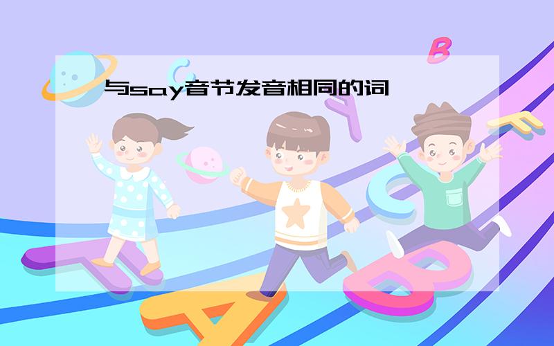 与say音节发音相同的词