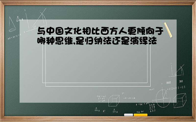 与中国文化相比西方人更倾向于哪种思维,是归纳法还是演绎法