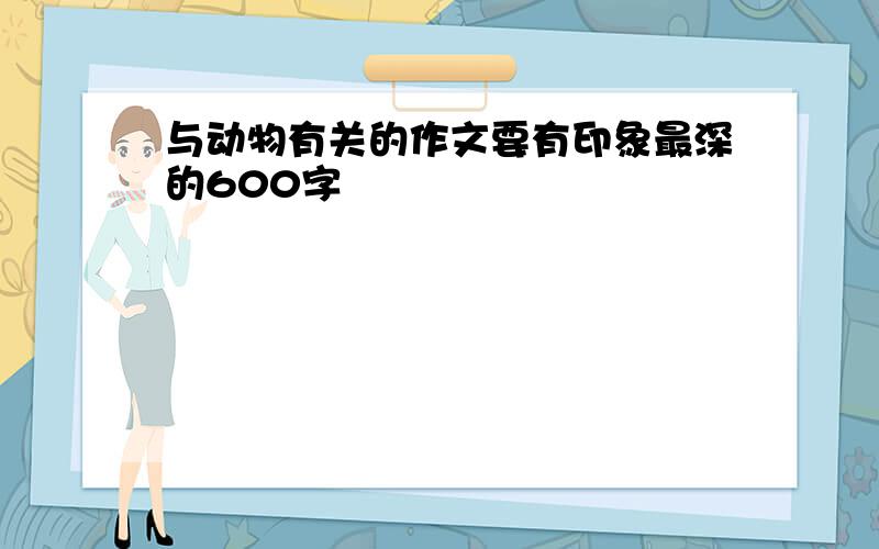 与动物有关的作文要有印象最深的600字