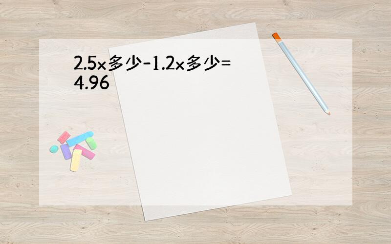 2.5x多少-1.2x多少=4.96