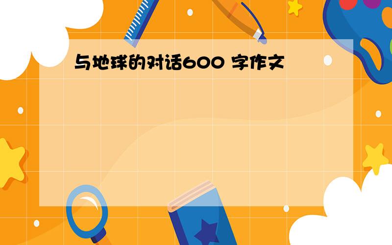 与地球的对话600 字作文