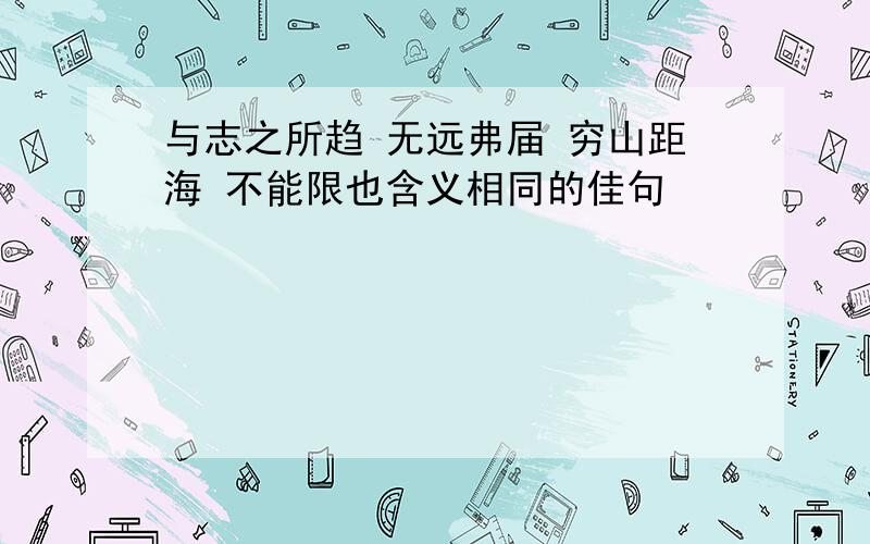 与志之所趋 无远弗届 穷山距海 不能限也含义相同的佳句