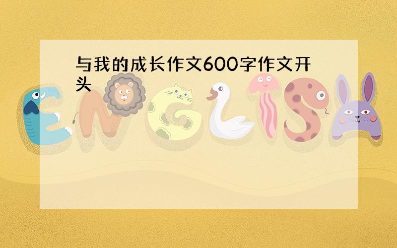 与我的成长作文600字作文开头