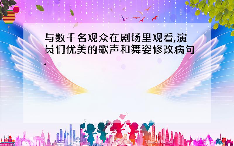 与数千名观众在剧场里观看,演员们优美的歌声和舞姿修改病句.