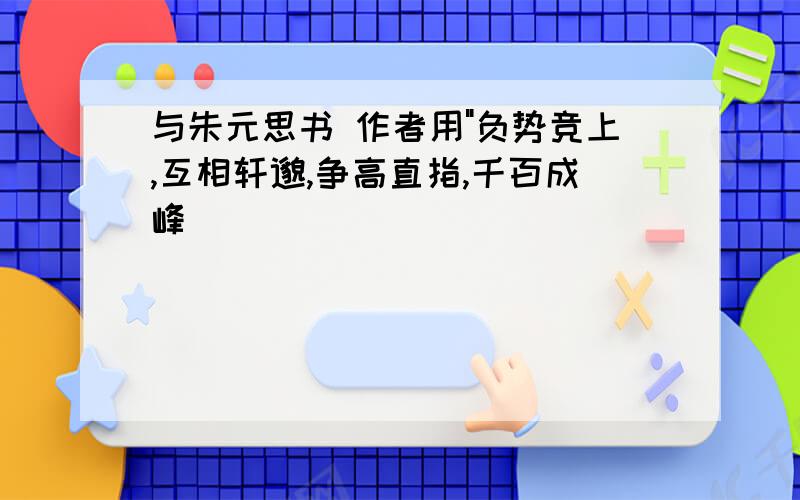 与朱元思书 作者用"负势竞上,互相轩邈,争高直指,千百成峰