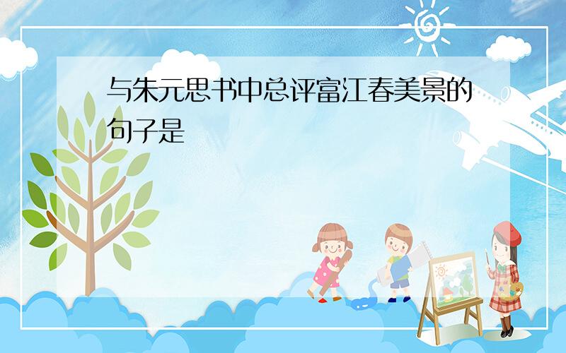 与朱元思书中总评富江春美景的句子是