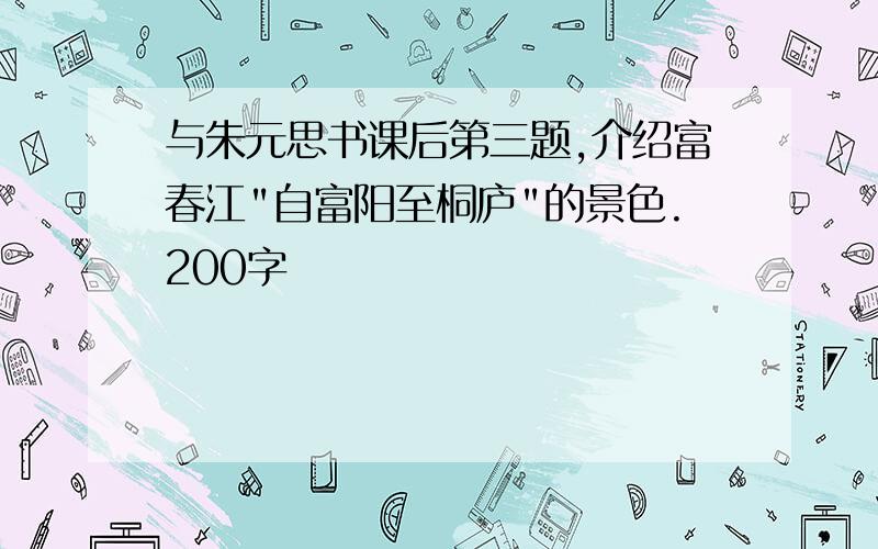 与朱元思书课后第三题,介绍富春江"自富阳至桐庐"的景色.200字