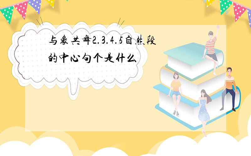 与象共舞2.3.4.5自然段的中心句个是什么