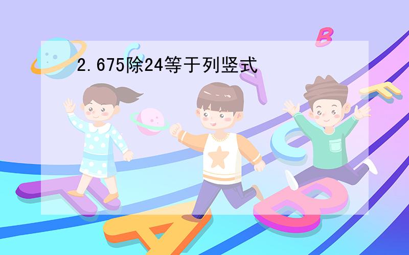 2.675除24等于列竖式