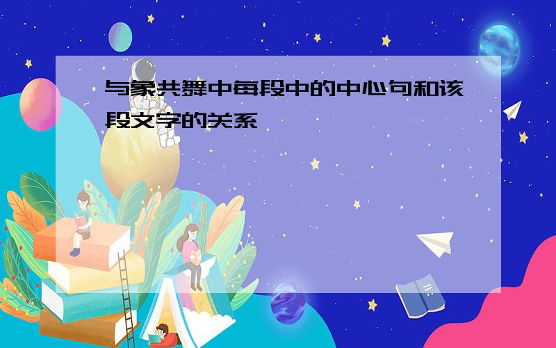 与象共舞中每段中的中心句和该段文字的关系