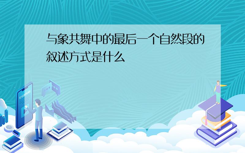 与象共舞中的最后一个自然段的叙述方式是什么