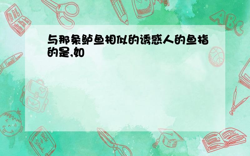 与那条鲈鱼相似的诱惑人的鱼指的是,如