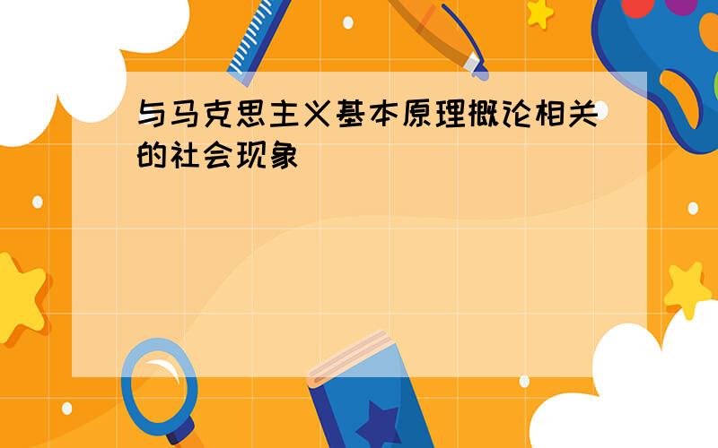 与马克思主义基本原理概论相关的社会现象