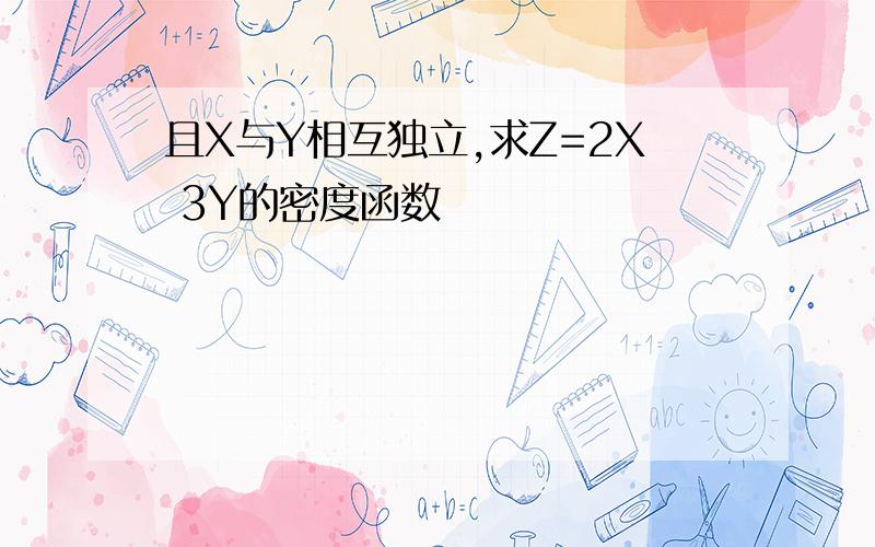 且X与Y相互独立,求Z=2X 3Y的密度函数