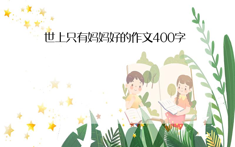 世上只有妈妈好的作文400字