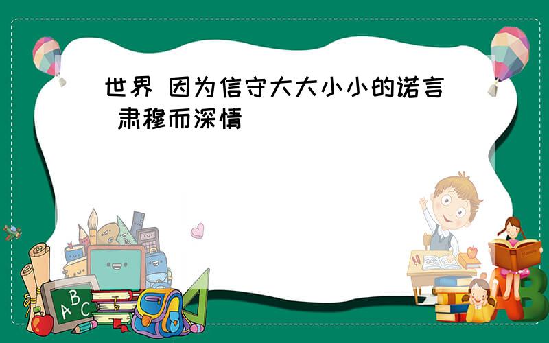 世界 因为信守大大小小的诺言 肃穆而深情