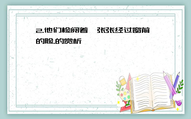 2.他们检阅着一张张经过窗前的脸.的赏析