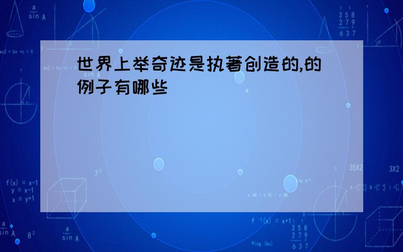 世界上举奇迹是执著创造的,的例子有哪些