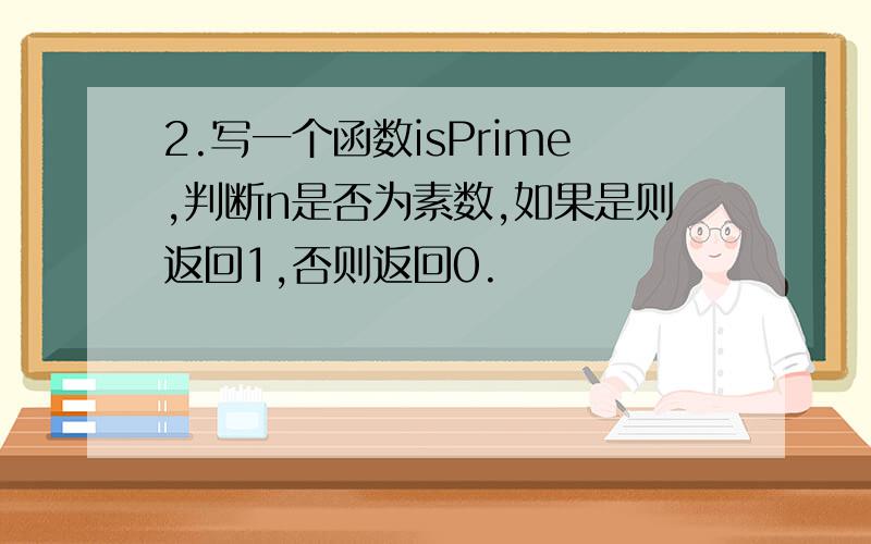 2.写一个函数isPrime,判断n是否为素数,如果是则返回1,否则返回0.